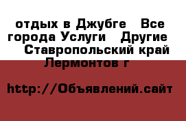 отдых в Джубге - Все города Услуги » Другие   . Ставропольский край,Лермонтов г.